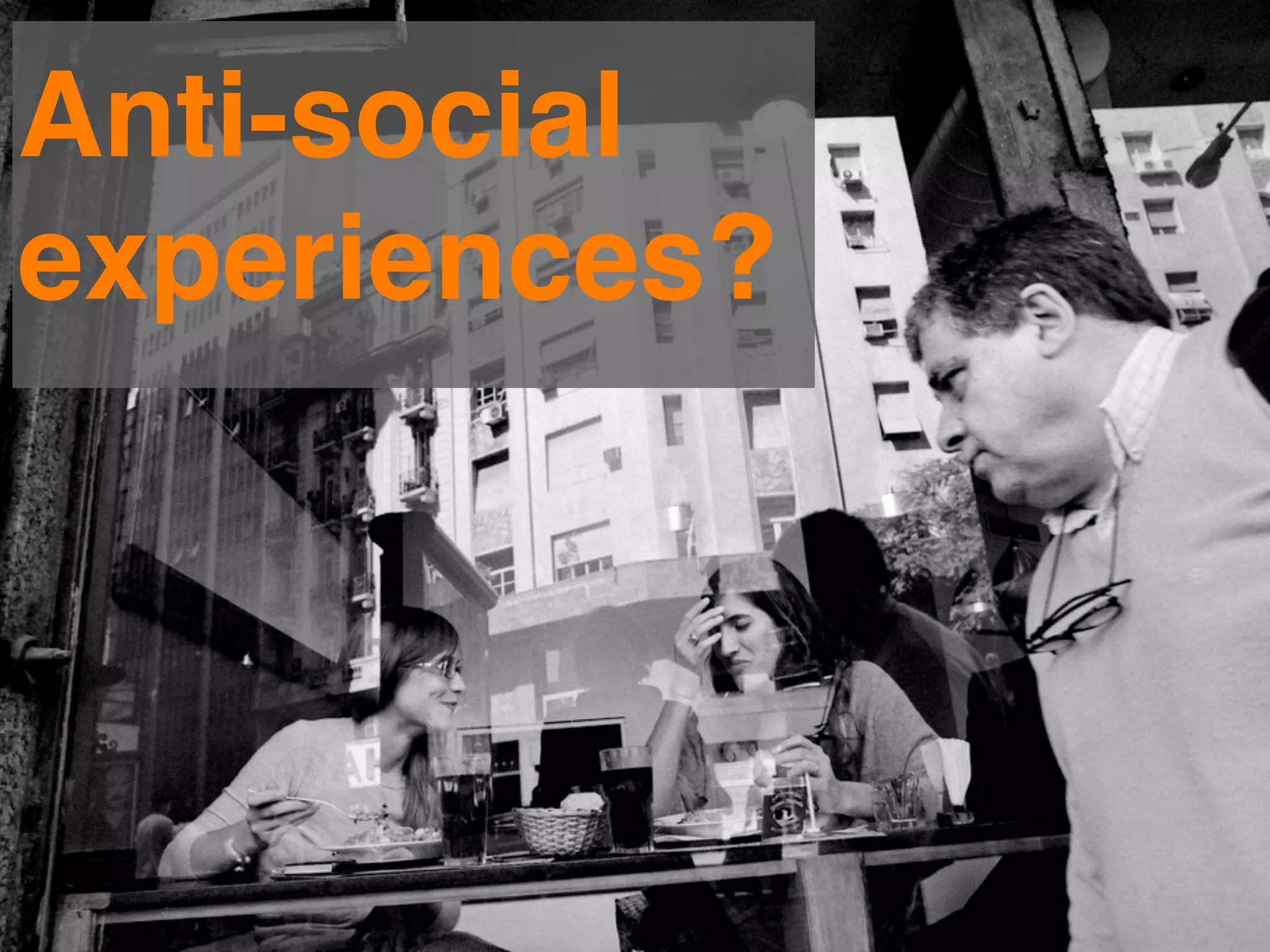 Anti-social
experiences?
 