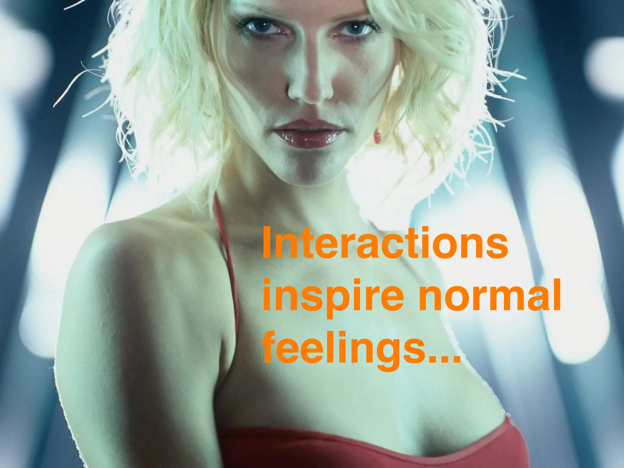 Interactions
inspire normal
feelings...
 