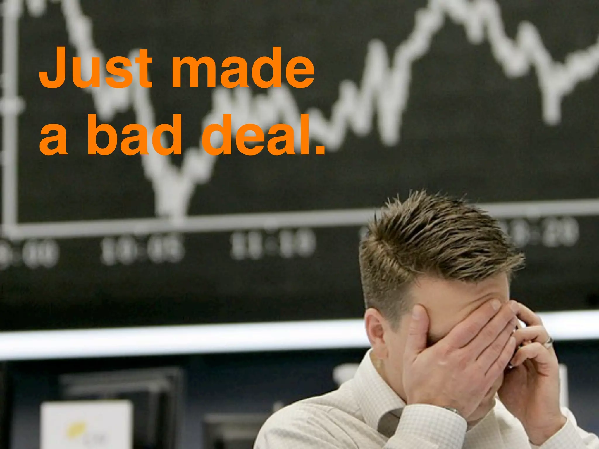 Just made
a bad deal.
 