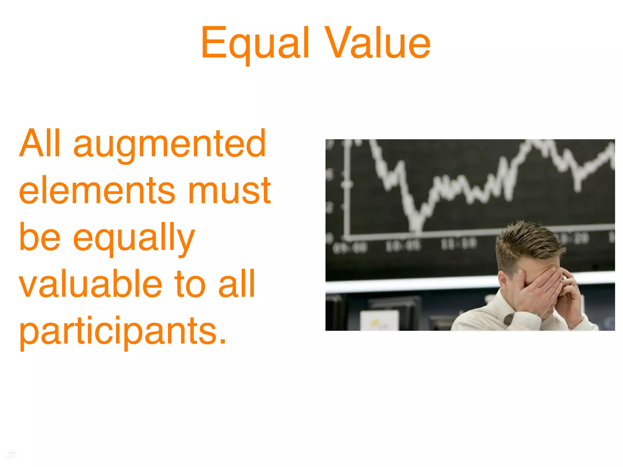 Equal Value

All augmented
elements must
be equally
valuable to all
participants.
 