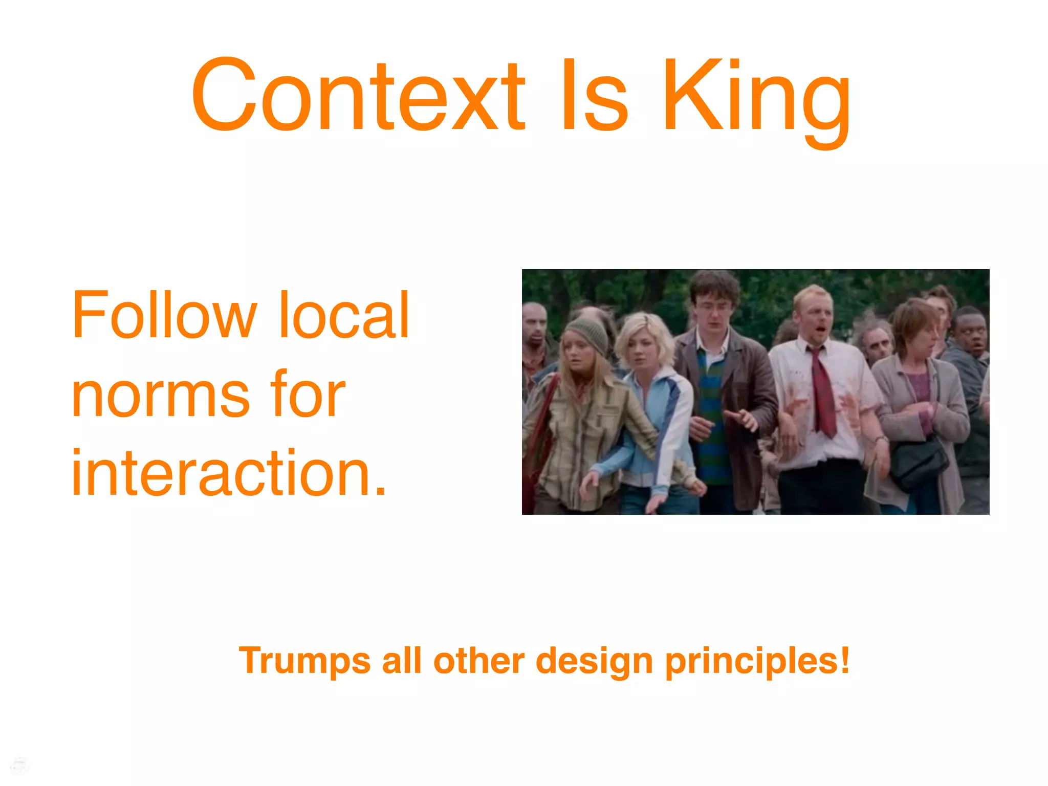 Context Is King

Follow local
norms for
interaction.

     Trumps all other design principles!
 