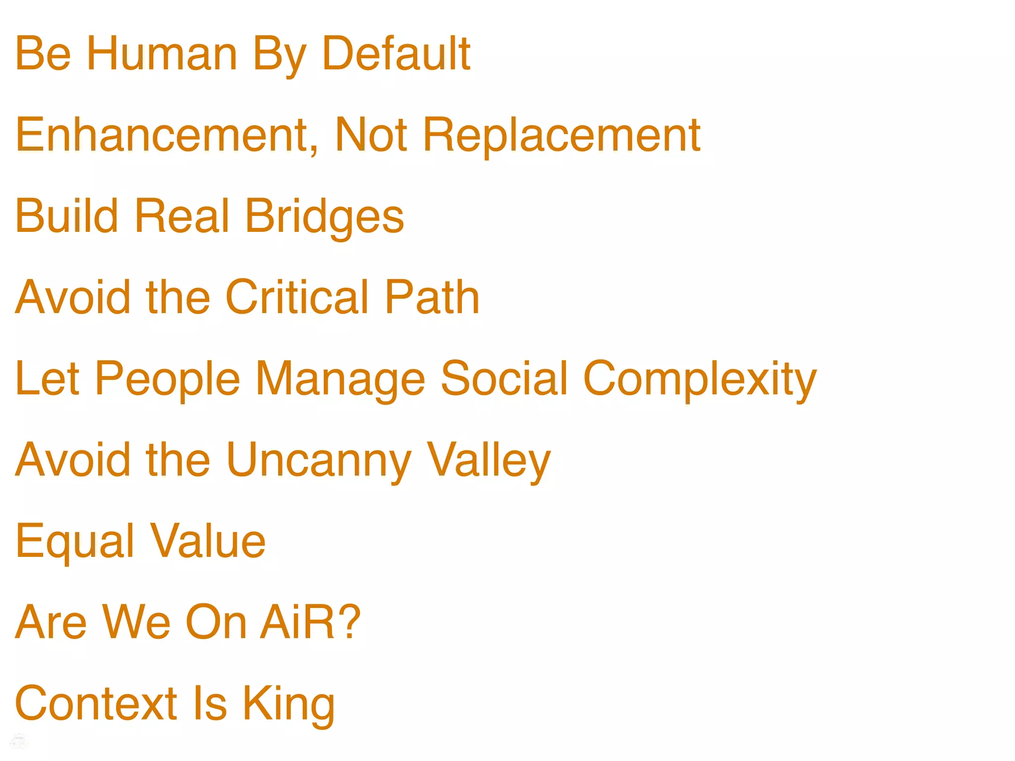 Be Human By Default
Enhancement, Not Replacement
Build Real Bridges
Avoid the Critical Path
Let People Manage Social Complexity
Avoid the Uncanny Valley
Equal Value
Are We On AiR?
Context Is King
 