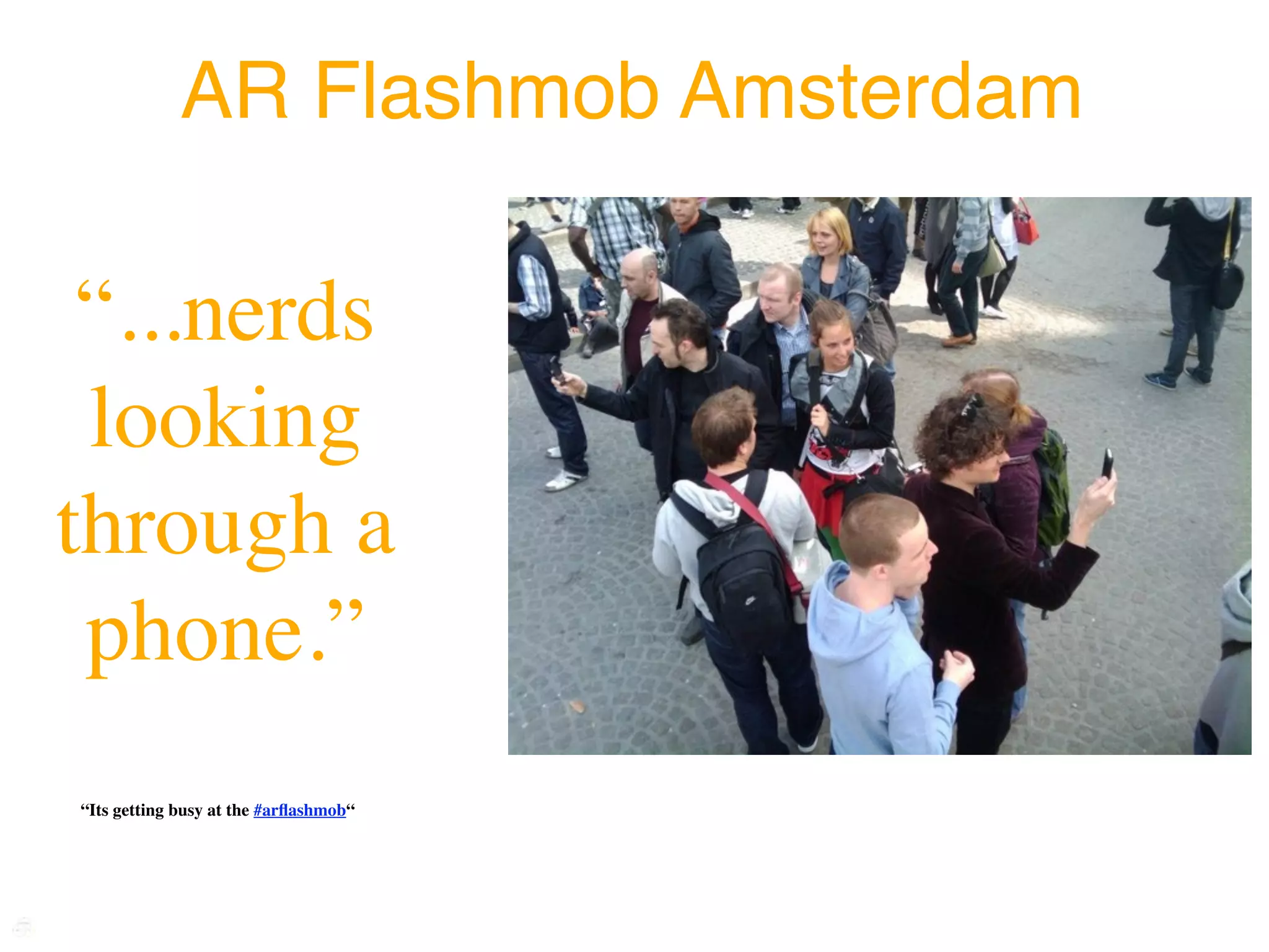 AR Flashmob Amsterdam

 “...nerds
 looking
through a
 phone.”
“Its getting busy at the #arﬂashmob“
 