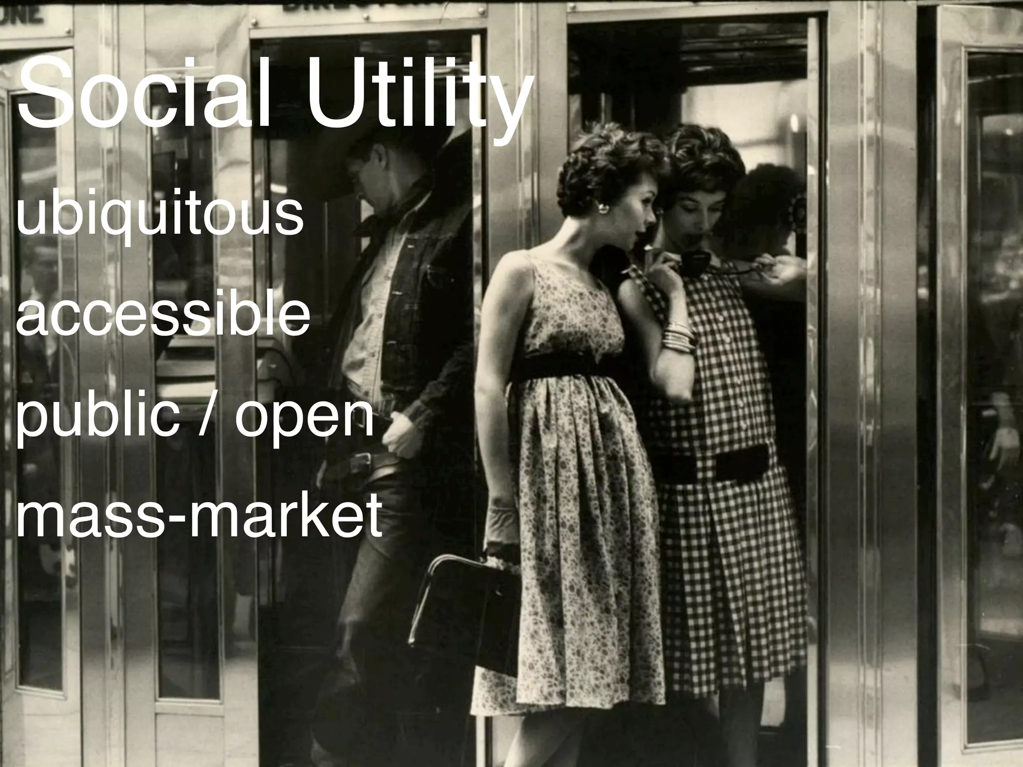 Social Utility
ubiquitous
accessible
public / open
mass-market
 