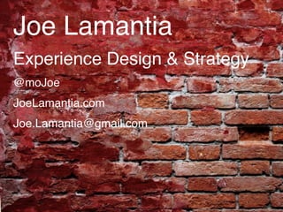 Joe Lamantia
Experience Design & Strategy
@moJoe
JoeLamantia.com
Joe.Lamantia@gmail.com
 