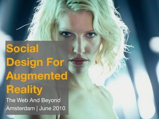 Social
Design For
Augmented
Reality
The Web And Beyond
Amsterdam | June 2010
 