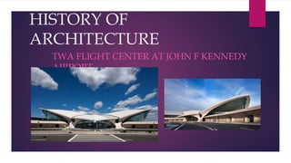 HISTORY OF
ARCHITECTURE
TWA FLIGHT CENTER AT JOHN F KENNEDY
AIRPORT
 