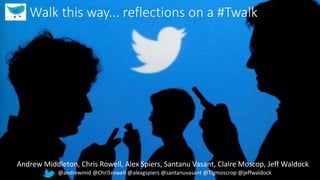 Walk this way... reflections on a #Twalk
Andrew Middleton, Chris Rowell, Alex Spiers, Santanu Vasant, Claire Moscop, Jeff Waldock
@andrewmid @Chri5rowell @alexgspiers @santanuvasant @Tigmoscrop @jeffwaldock
 