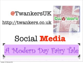@TwankersUK
   http://twankers.co.uk


          Social Media
        A Modern Day Fairy Tale
Tuesday, 16 February 2010
 