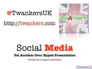 @TwankersUK
http://twankers.com



    Social Media
   Yet Another Over Hyped Presentation
           We bet you’ve heard it all before


                                               @TwankersUK
 