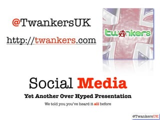 @TwankersUK
http://twankers.com



    Social Media
   Yet Another Over Hyped Presentation
         We told you you’ve hea...