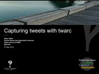 Capturing tweets with twarc
Sean Volke
Online Resources Specialist Librarian
State Library of NSW
@snailx
27 May 2019
 