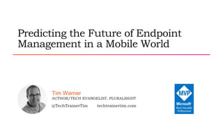 @TechTrainerTim techtrainertim.com
AUTHOR/TECH EVANGELIST, PLURALSIGHT
Tim Warner
Predicting the Future of Endpoint
Management in a Mobile World
 