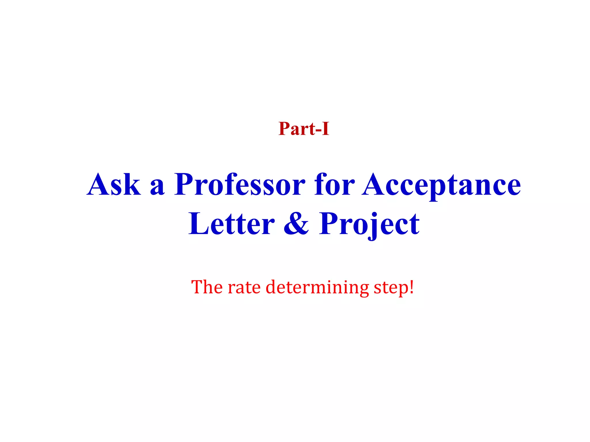 Part-I
Ask a Professor for Acceptance
Letter & Project
The rate determining step!
 