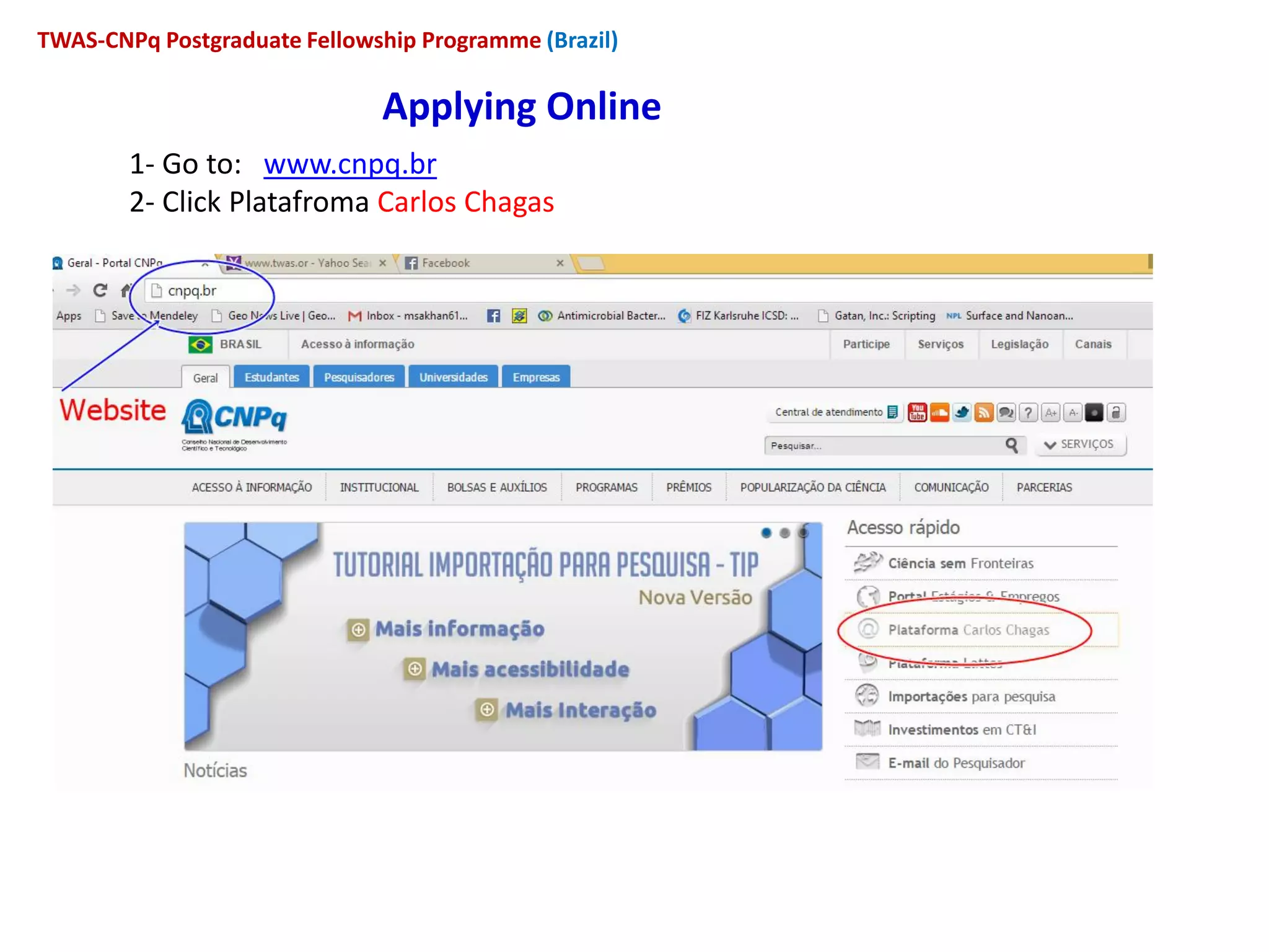 Applying Online
1- Go to: www.cnpq.br
2- Click Platafroma Carlos Chagas
TWAS-CNPq Postgraduate Fellowship Programme (Brazil)
 