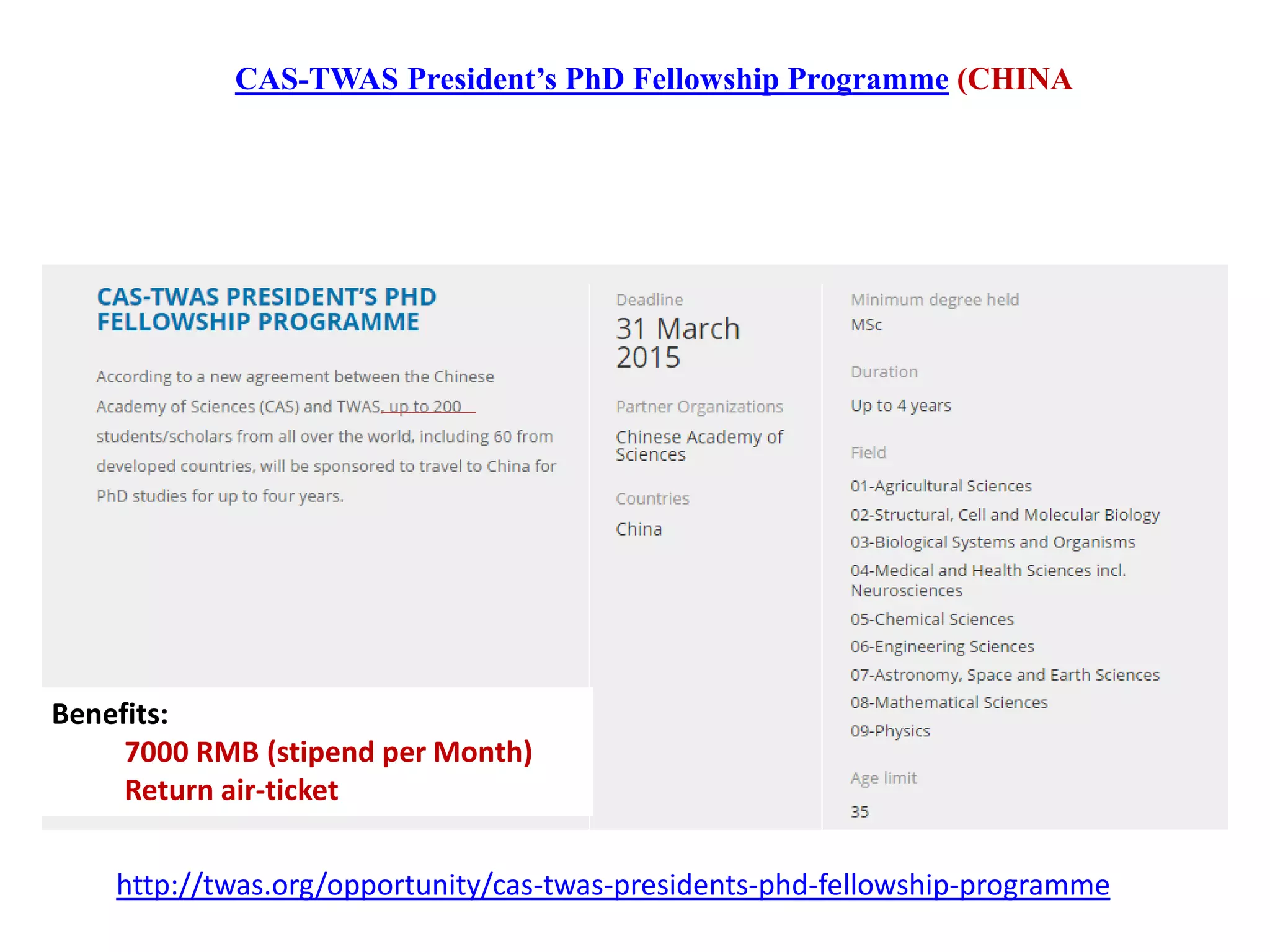 CAS-TWAS President’s PhD Fellowship Programme (CHINA
Benefits:
7000 RMB (stipend per Month)
Return air-ticket
http://twas.org/opportunity/cas-twas-presidents-phd-fellowship-programme
 