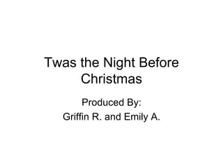 Twas the Night Before
Christmas
Produced By:
Griffin R. and Emily A.
 