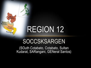SOCCSKSARGEN
(SOuth Cotabato, Cotabato, Sultan
Kudarat, SARangani, GENeral Santos)
REGION 12
 