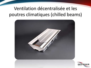 Ventilation décentralisée et les
poutres climatiques (chilled beams)
 