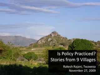 Is Policy Practiced? Stories from 9 Villages Rakesh Rajani, Twaweza November 27, 2009 