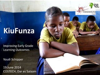 KiuFunza
Improving Early Grade
Learning Outcomes
Youdi Schipper
19 June 2014
COSTECH, Dar es Salaam
 