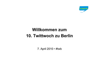 Willkommen zum
10. Twittwoch zu Berlin

     7. April 2010 • #twb
 