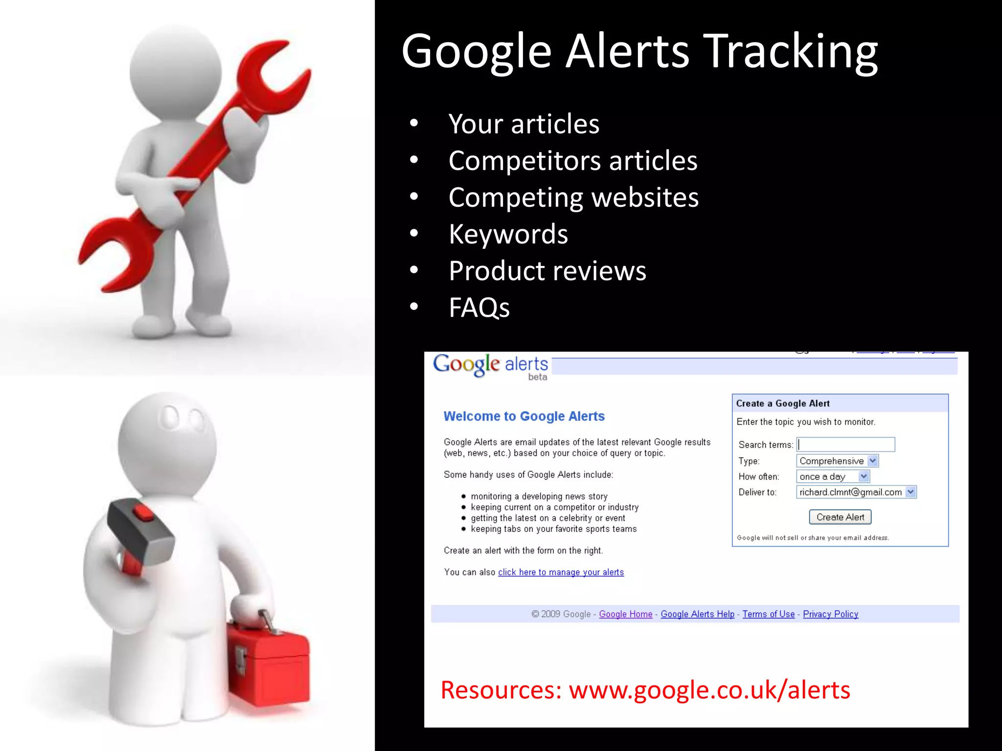 Google Alerts Tracking
•   Your articles
•   Competitors articles
•   Competing websites
•   Keywords
•   Product reviews
•   FAQs




    Resources: www.google.co.uk/alerts
 