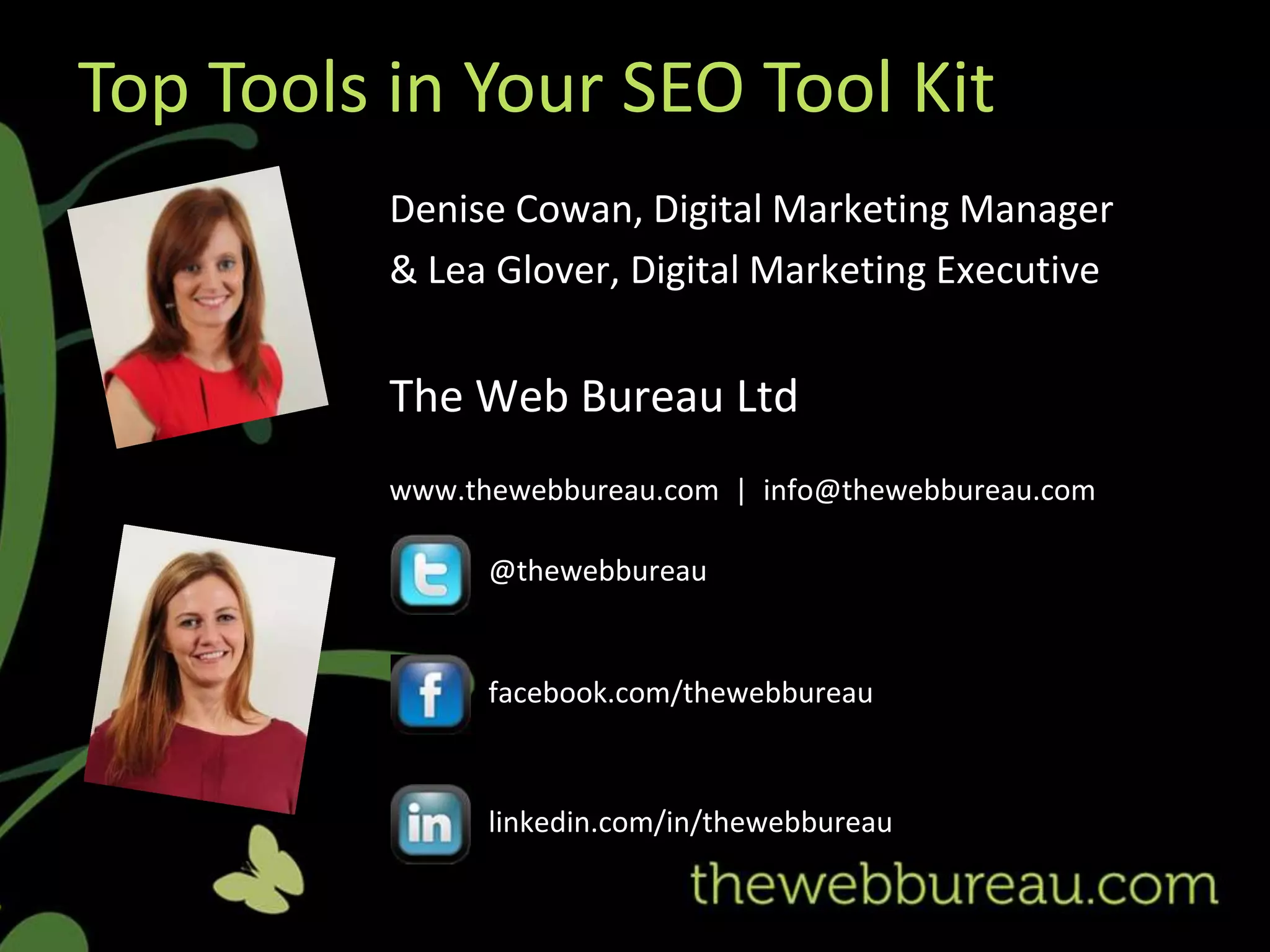 Top Tools in Your SEO Tool Kit
          Denise Cowan, Digital Marketing Manager
          & Lea Glover, Digital Marketing Executive


          The Web Bureau Ltd
          www.thewebbureau.com | info@thewebbureau.com

                @thewebbureau


                facebook.com/thewebbureau



                linkedin.com/in/thewebbureau
 