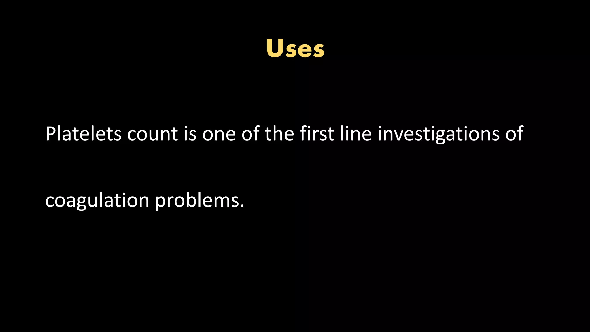 Uses
Platelets count is one of the first line investigations of
coagulation problems.
 