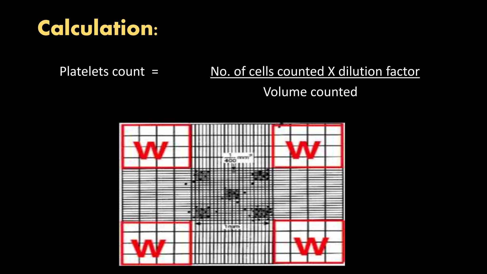 Calculation:
Platelets count = No. of cells counted X dilution factor
Volume counted
 