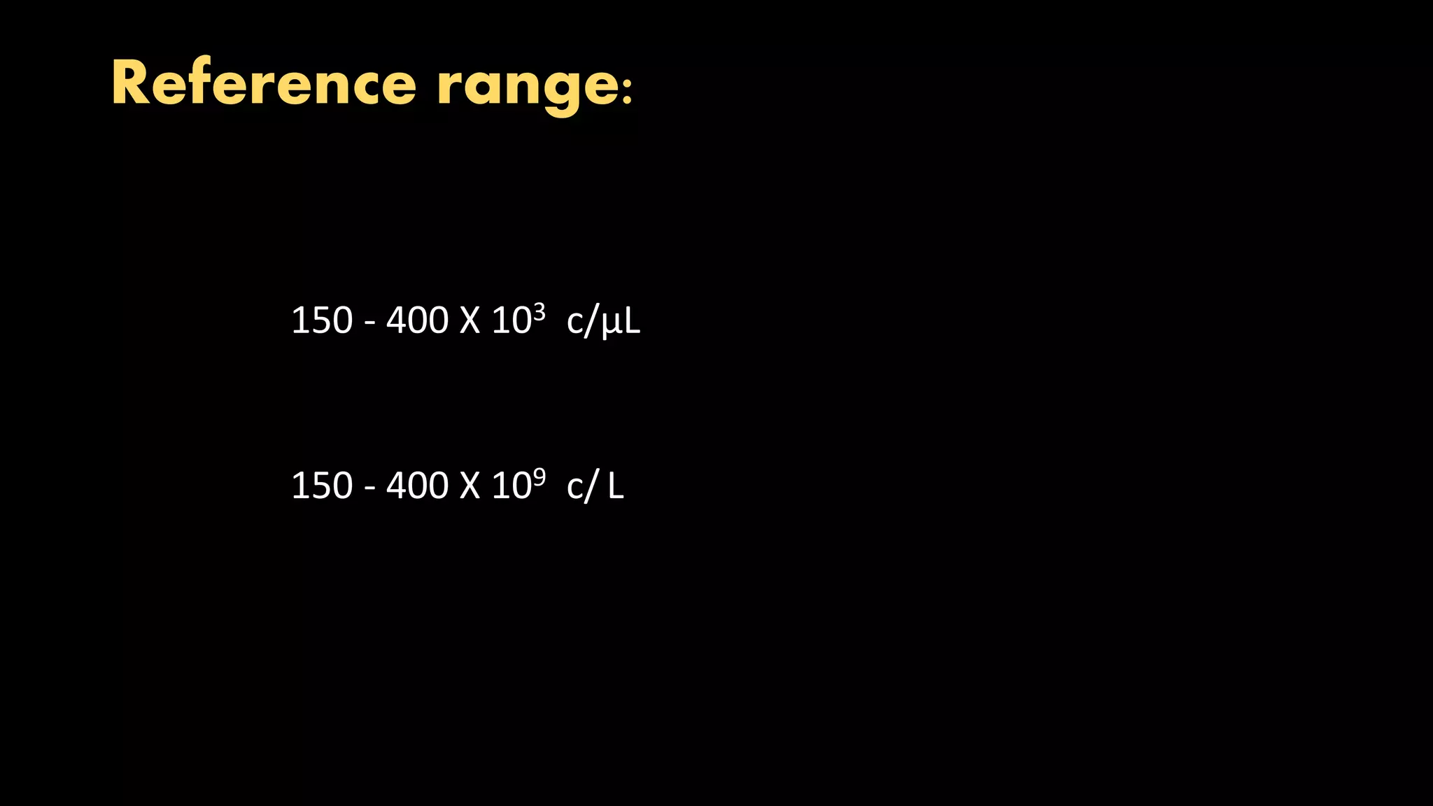 Reference range:
150 - 400 X 103 c/µL
150 - 400 X 109 c/ L
 