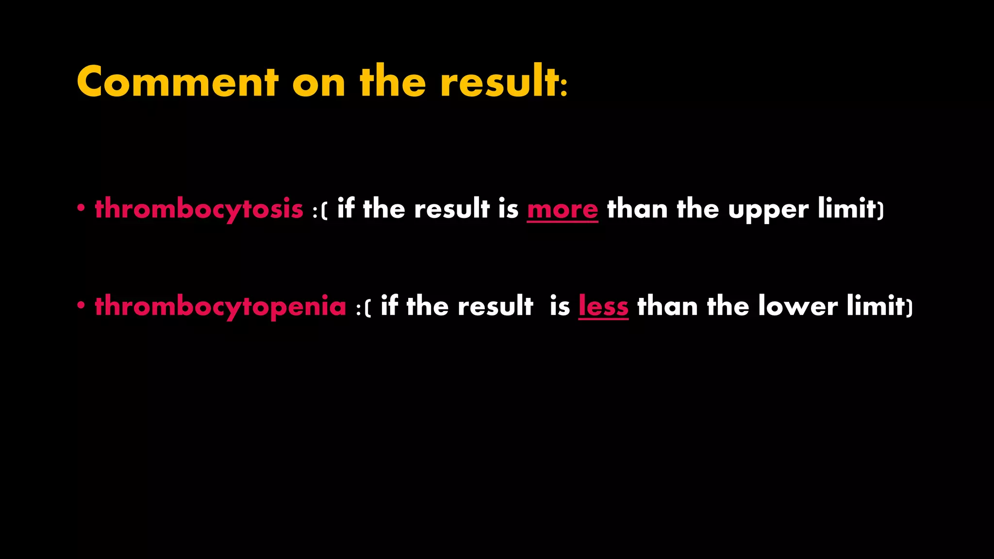 Comment on the result:
• thrombocytosis :( if the result is more than the upper limit)
• thrombocytopenia :( if the result is less than the lower limit)
 