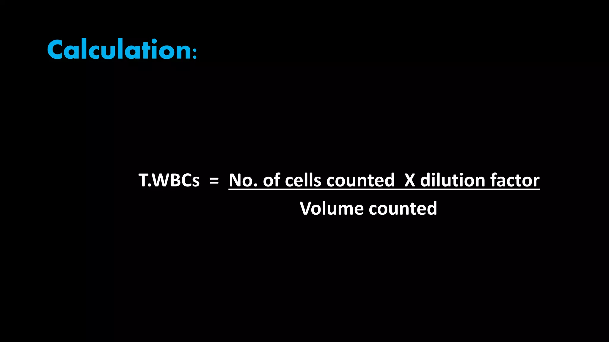 Calculation:
T.WBCs = No. of cells counted X dilution factor
Volume counted
 