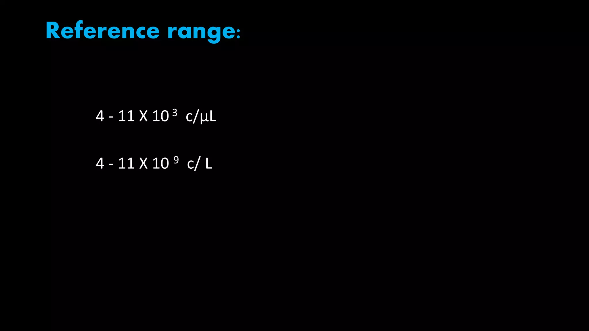 Reference range:
4 - 11 X 10 3 c/µL
4 - 11 X 10 9 c/ L
 