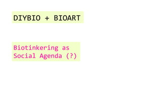 Biotinkering as
Social Agenda (?)
DIYBIO + BIOART
 