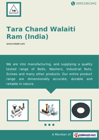 09953361942
A Member of
Tara Chand Walaiti
Ram (India)
www.twbolt.com
We are into manufacturing, and supplying a quality
tested range of Bolts, Washers, Industrial Nuts,
Screws and many other products. Our entire product
range are dimensionally accurate, durable and
reliable in nature.
 