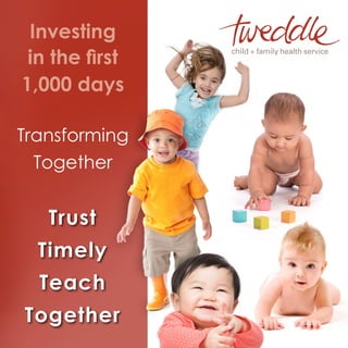 Trust
Timely
Teach
Together
Investing
in the first
1,000 days
Transforming
Together
 