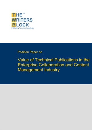 Position Paper on

                    Value of Technical Publications in the
                    Enterprise Collaboration and Content
                    Management Industry




The Writers Block                  www.twb.in       1



                                                             1
 
