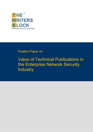 Position Paper on

                    Value of Technical Publications in
                    the Enterprise Network Security
                    Industry




The Writers Block                  www.twb.in       1


                                                         1
 