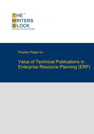 Position Paper on


                    Value of Technical Publications in
                    Enterprise Resource Planning (ERP)




The Writers Block                  www.twb.in    1


                                                         1
 