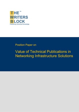 Position Paper on

                    Value of Technical Publications in
                    Networking Infrastructure Solutions




The Writers Block                  www.twb.in      1
 