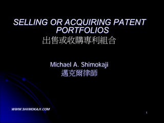 SELLING OR ACQUIRING PATENT
         PORTFOLIOS
      出售或收購專利組合

                    Michael A. Shimokaji
                       邁克爾律師



WWW.SHIMOKAJI.COM
                                           1
 