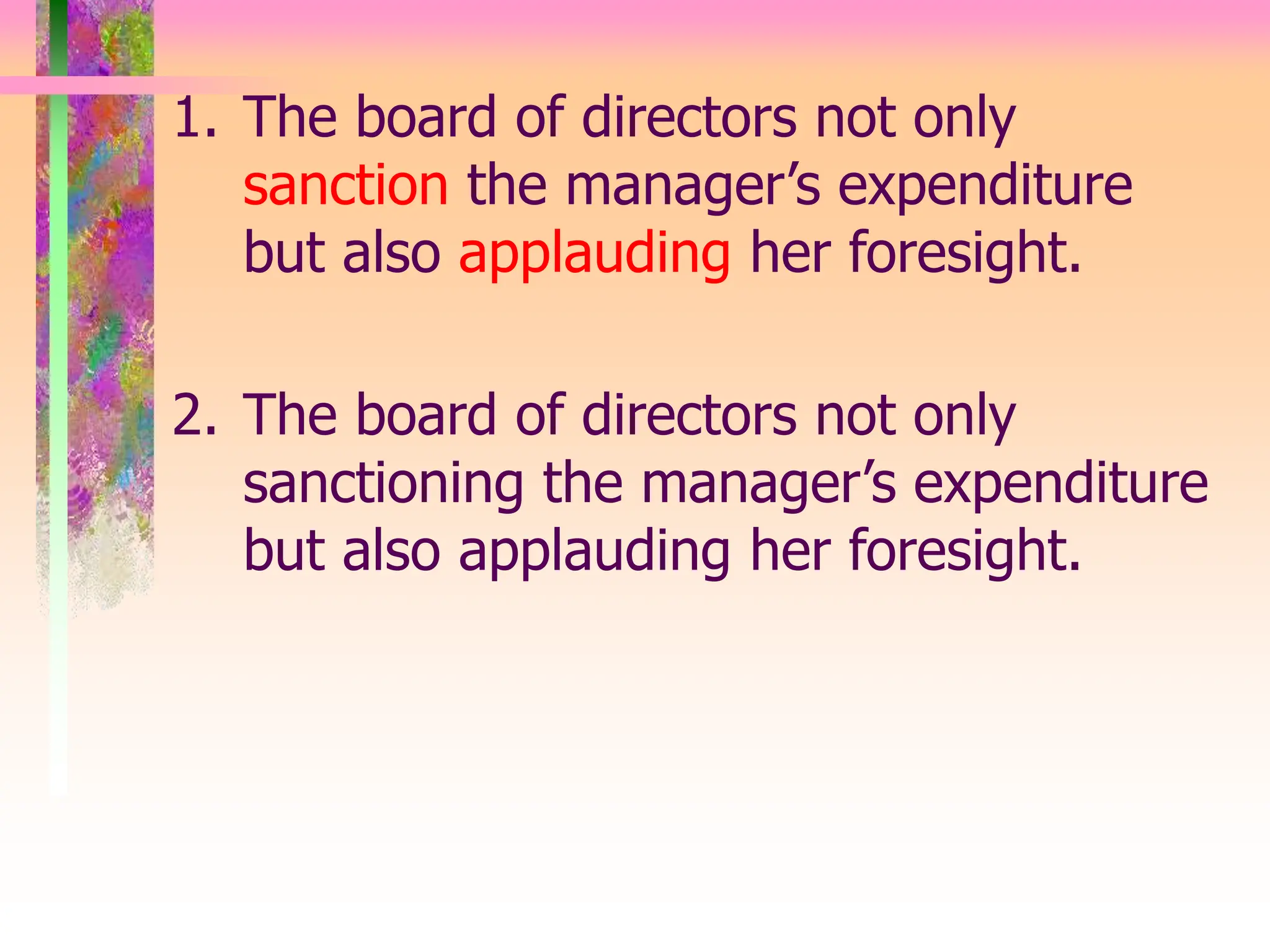 1. The board of directors not only
sanction the manager’s expenditure
but also applauding her foresight.
2. The board of directors not only
sanctioning the manager’s expenditure
but also applauding her foresight.
 