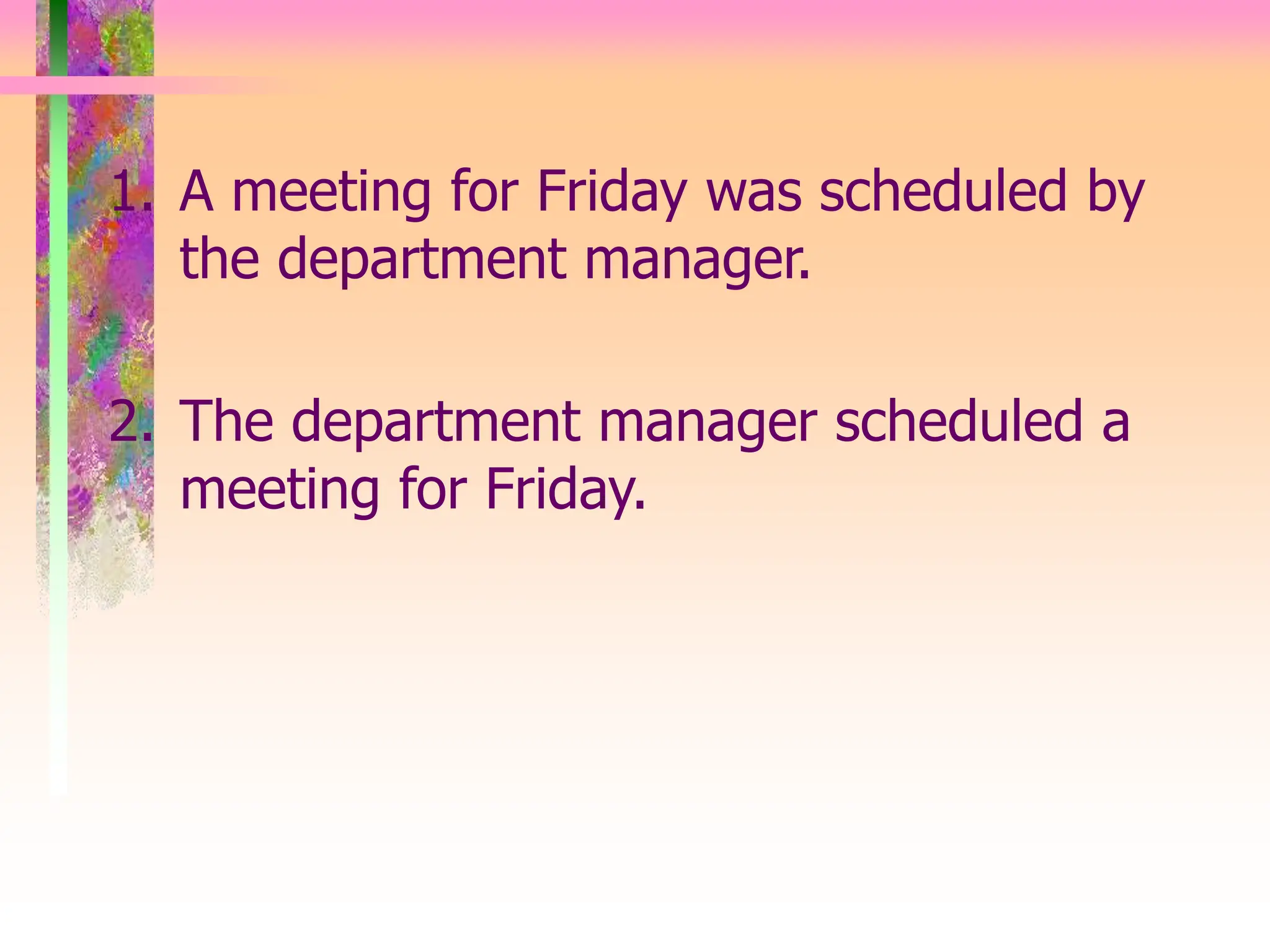 1. A meeting for Friday was scheduled by
the department manager.
2. The department manager scheduled a
meeting for Friday.
 