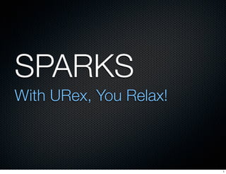SPARKS
With URex, You Relax!



                        1
 