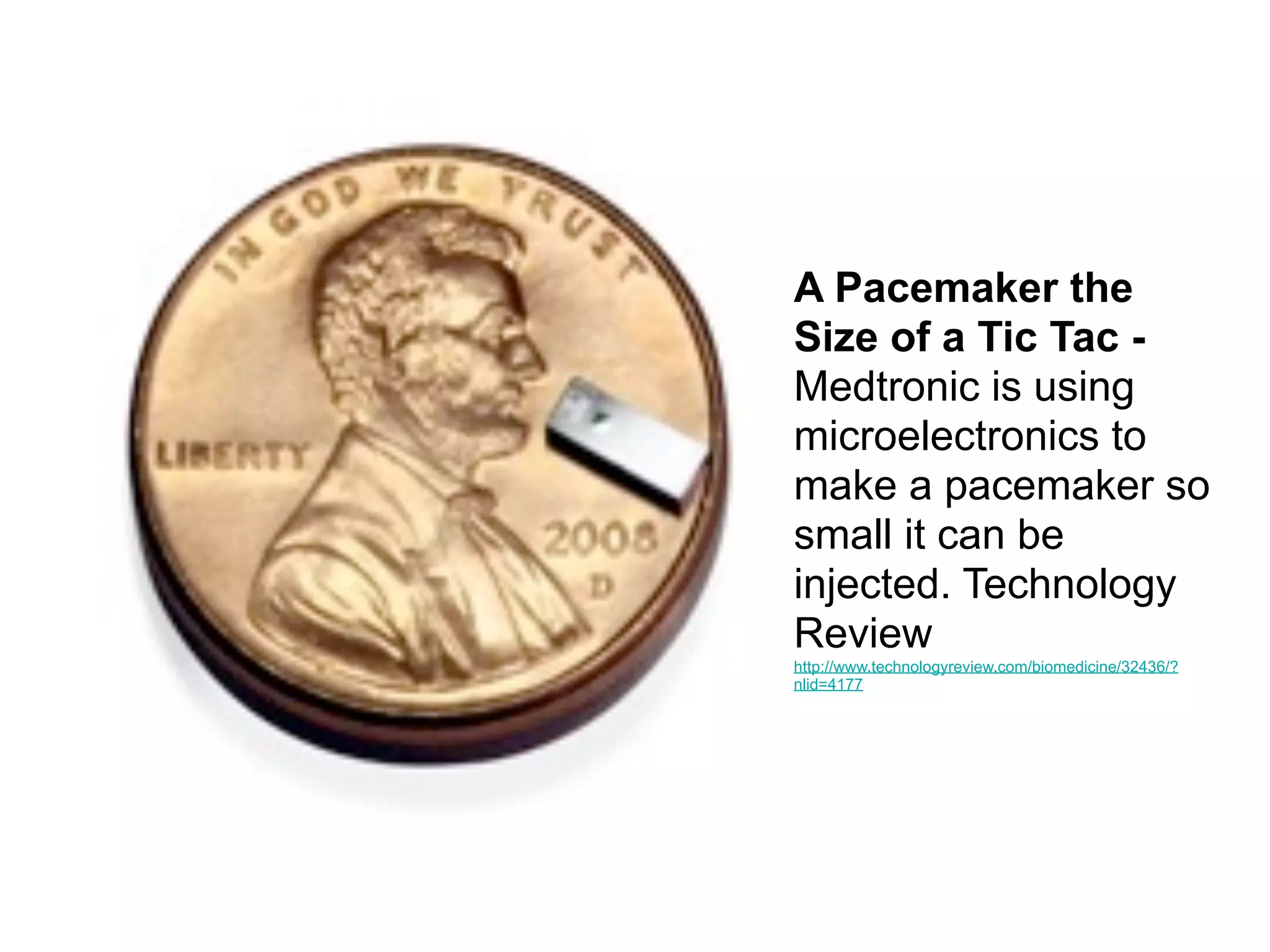 A Pacemaker the
Size of a Tic Tac -
Medtronic is using
microelectronics to
make a pacemaker so
small it can be
injected. Technology
Review
http://www.technologyreview.com/biomedicine/32436/?
nlid=4177
 
