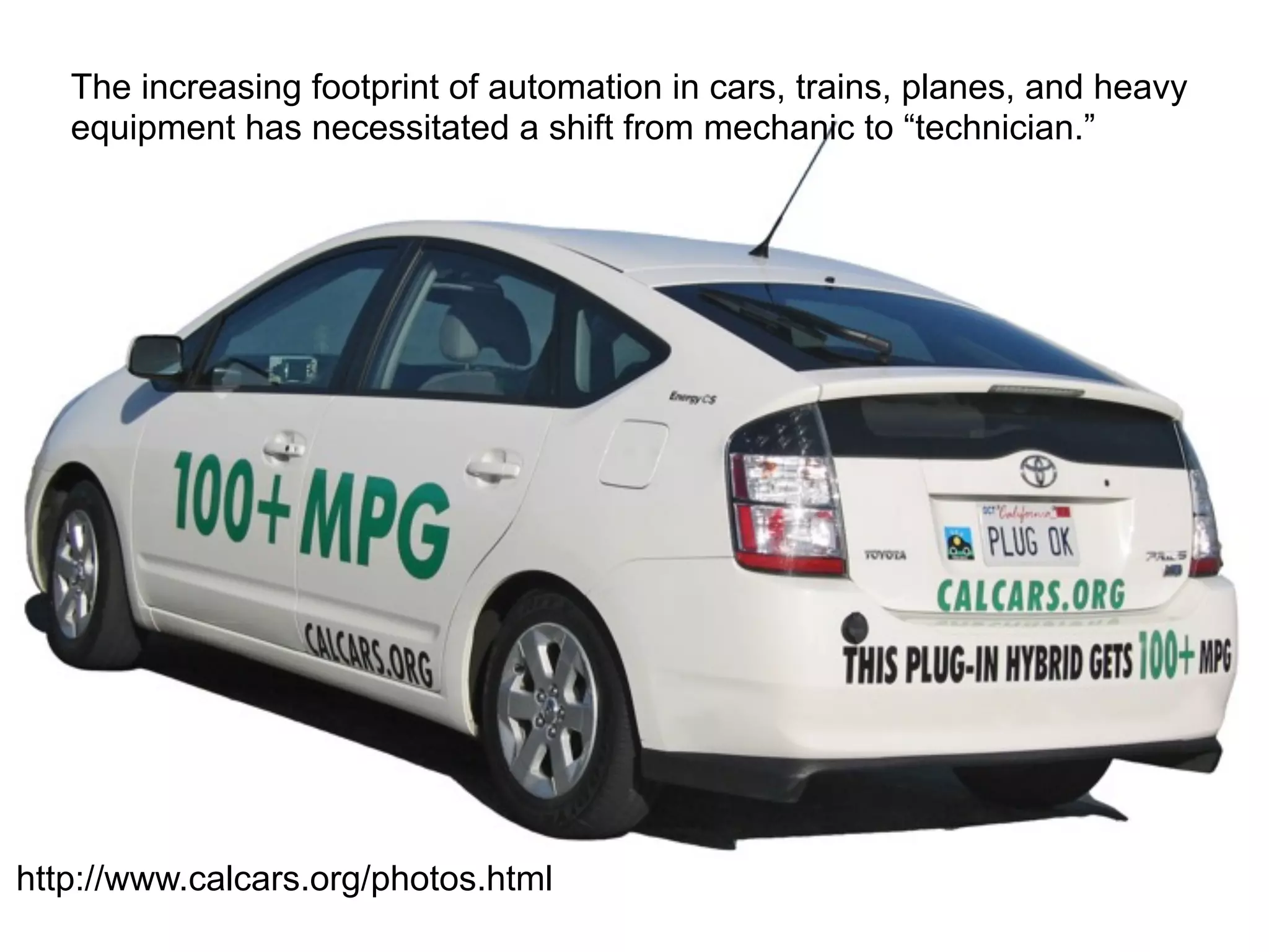 What are the
implications for work?
http://www.calcars.org/photos.html
The increasing footprint of automation in cars, trains, planes, and heavy
equipment has necessitated a shift from mechanic to “technician.”
 