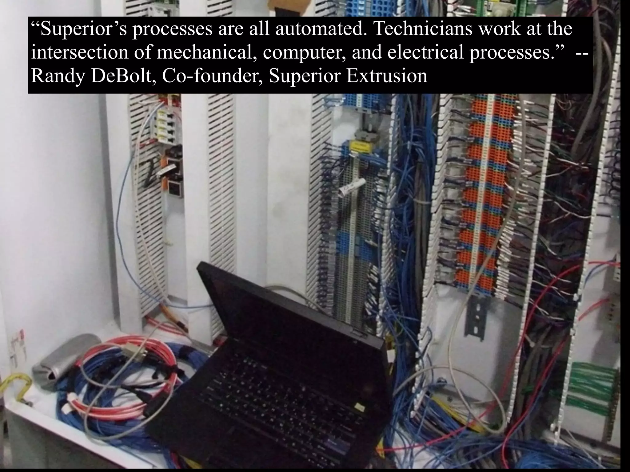 “Superior’s processes are all automated. Technicians work at the
intersection of mechanical, computer, and electrical processes.” --
Randy DeBolt, Co-founder, Superior Extrusion
 