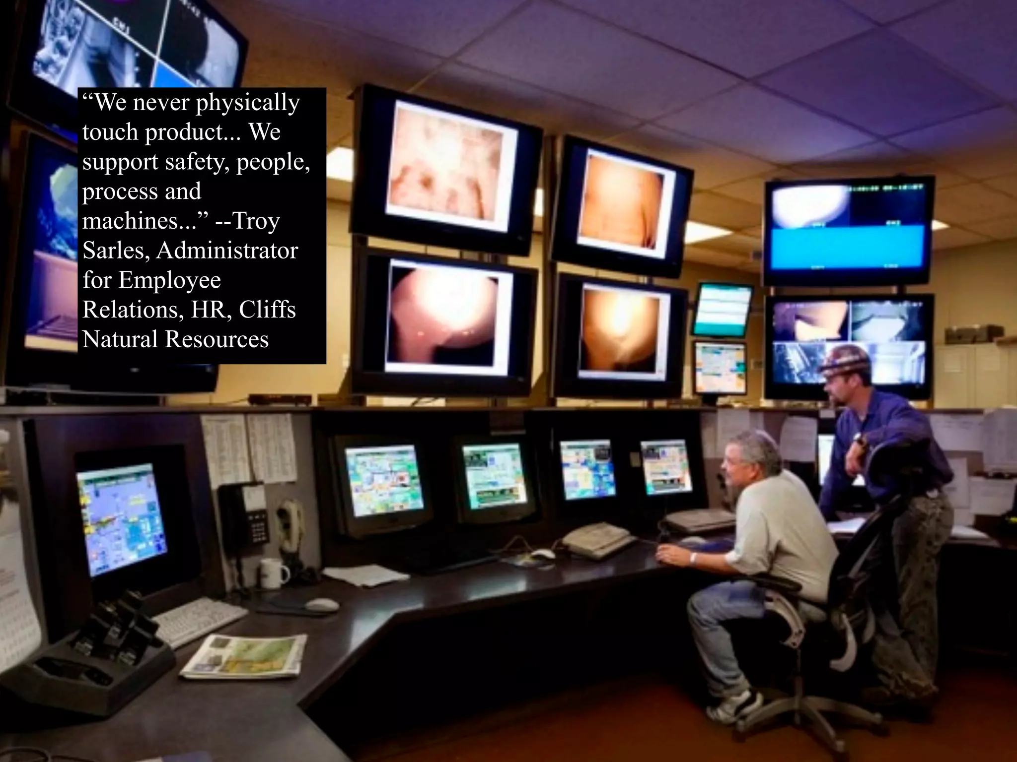 “We never physically
touch product... We
support safety, people,
process and
machines...” --Troy
Sarles, Administrator
for Employee
Relations, HR, Cliffs
Natural Resources
 
