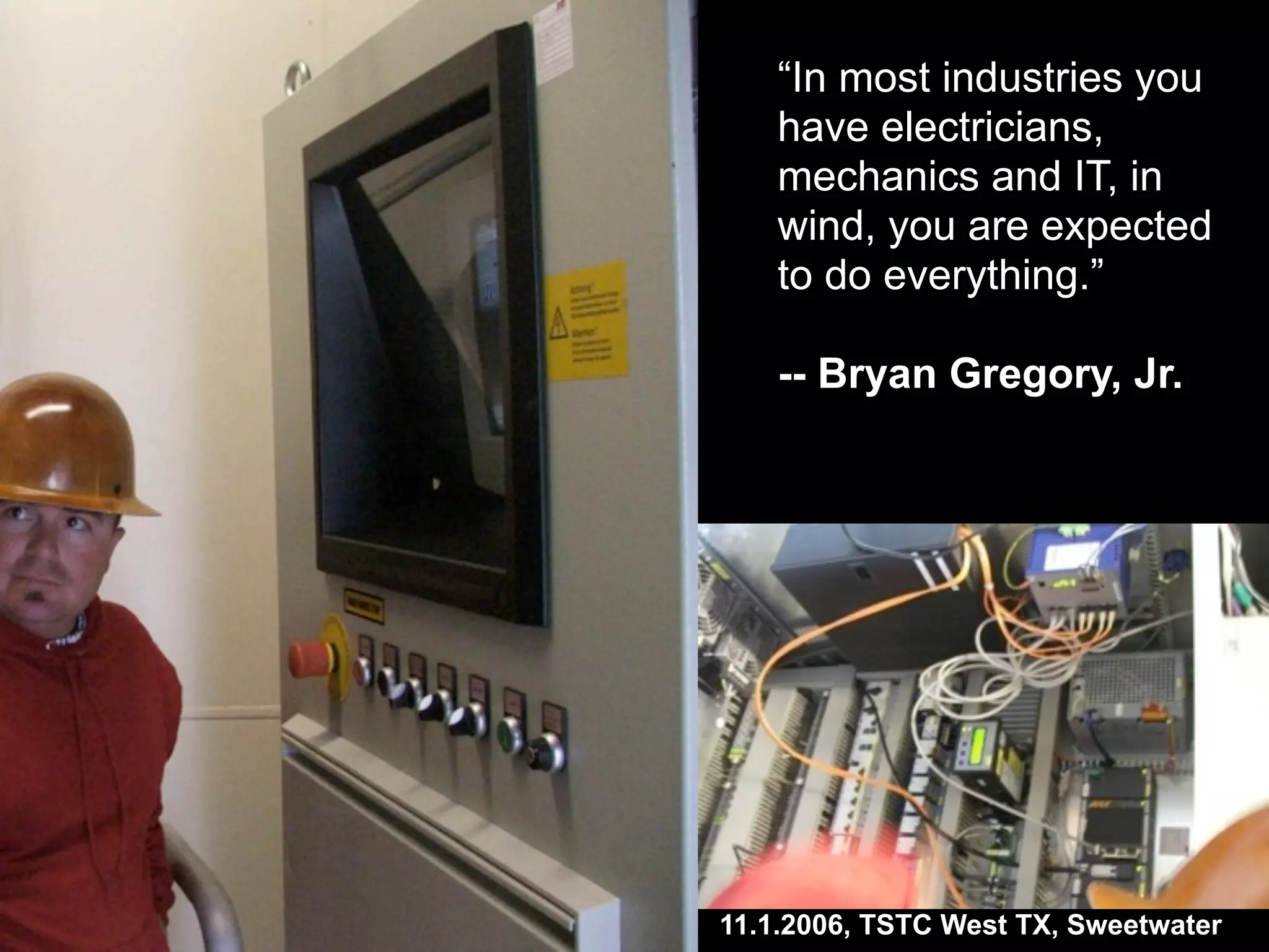 “In most industries you
have electricians,
mechanics and IT, in
wind, you are expected
to do everything.”
-- Bryan Gregory, Jr.
11.1.2006, TSTC West TX, Sweetwater
 